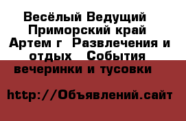 Весёлый Ведущий - Приморский край, Артем г. Развлечения и отдых » События, вечеринки и тусовки   